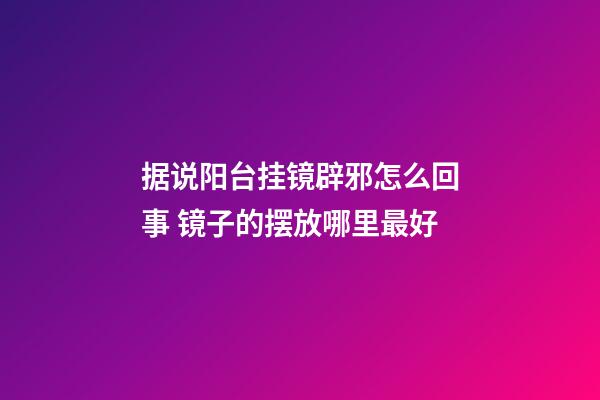 据说阳台挂镜辟邪怎么回事 镜子的摆放哪里最好